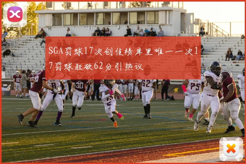 SGA罚球17次创佳绩库里唯一一次17罚球狂砍62分引热议