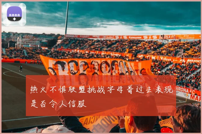 热火不惧联盟挑战字母哥过去表现是否令人信服