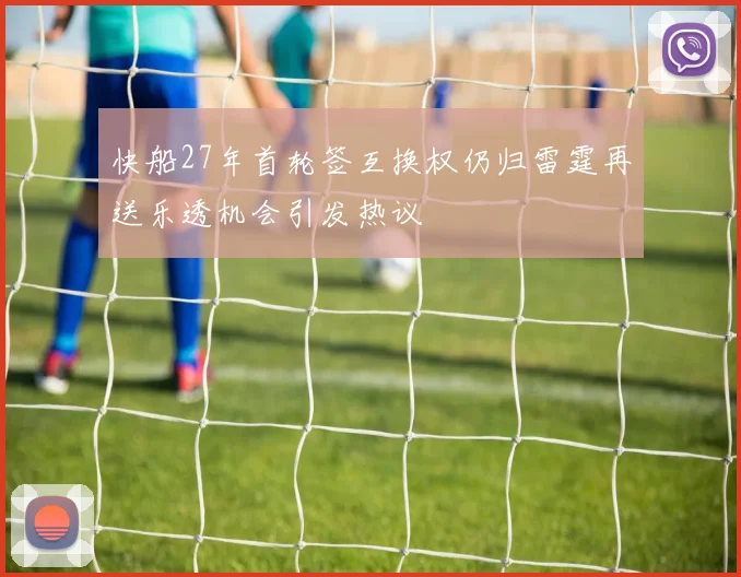 快船27年首轮签互换权仍归雷霆再送乐透机会引发热议