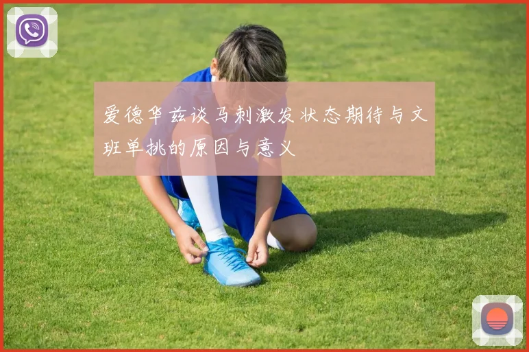 爱德华兹谈马刺激发状态期待与文班单挑的原因与意义
