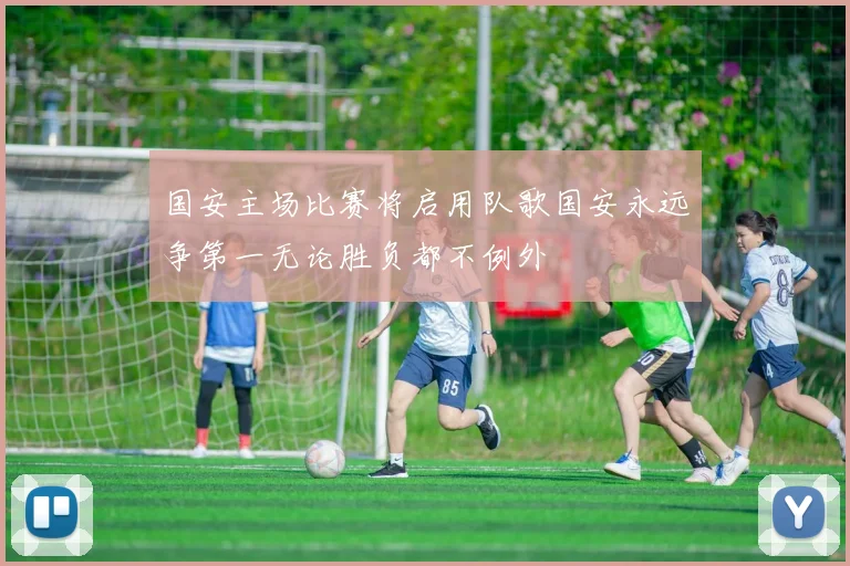国安主场比赛将启用队歌国安永远争第一无论胜负都不例外