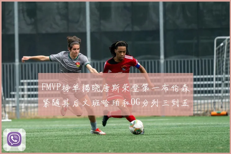 FMVP榜单揭晓唐斯荣登第一布伦森紧随其后文班哈珀和OG分列三到五位