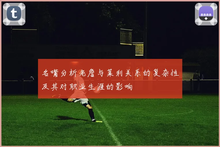 名嘴分析老詹与莱利关系的复杂性及其对职业生涯的影响