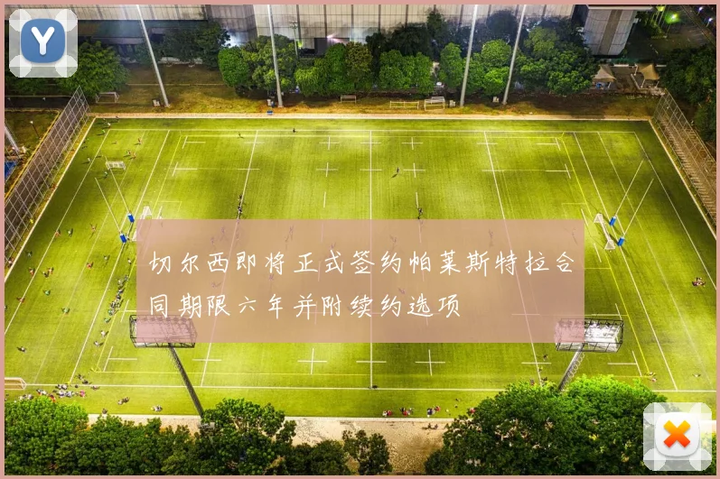 切尔西即将正式签约帕莱斯特拉合同期限六年并附续约选项
