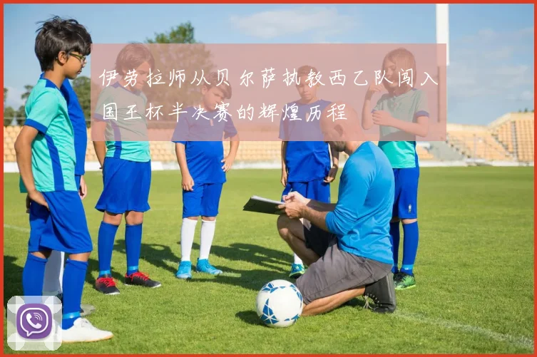 伊劳拉师从贝尔萨执教西乙队闯入国王杯半决赛的辉煌历程