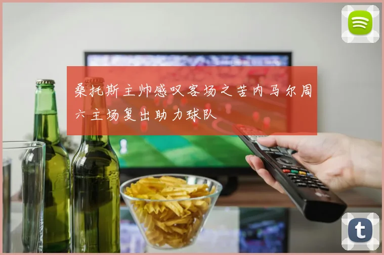 桑托斯主帅感叹客场之苦内马尔周六主场复出助力球队