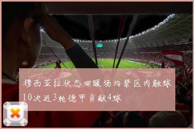 穆西亚拉状态回暖场均禁区内触球10次近3轮德甲贡献4球