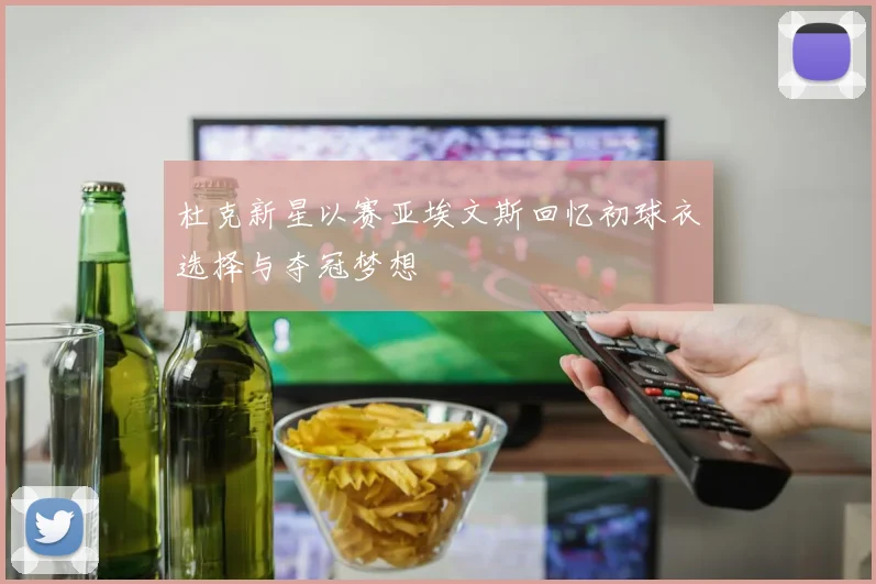 杜克新星以赛亚埃文斯回忆初球衣选择与夺冠梦想