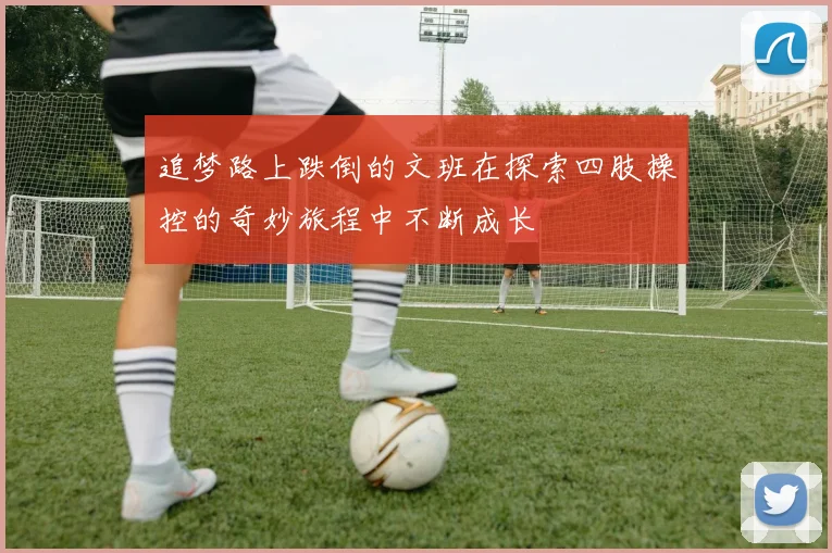 追梦路上跌倒的文班在探索四肢操控的奇妙旅程中不断成长