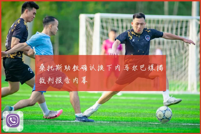 桑托斯助教确认换下内马尔巴媒揭裁判报告内幕